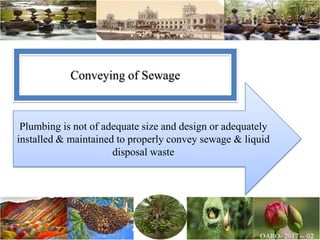 Plumbing is not of adequate size and design or adequately
installed & maintained to properly convey sewage & liquid
disposal waste
Conveying of Sewage
 