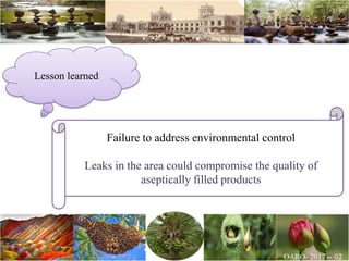 Lesson learned
Failure to address environmental control
Leaks in the area could compromise the quality of
aseptically filled products
 