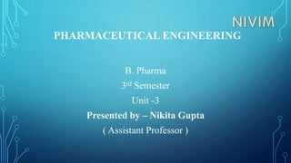 PHARMACEUTICAL ENGINEERING
B. Pharma
3rd Semester
Unit -3
Presented by – Nikita Gupta
( Assistant Professor )
 