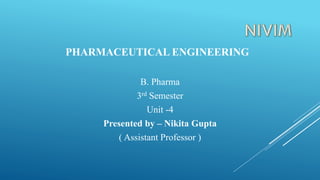 PHARMACEUTICAL ENGINEERING
B. Pharma
3rd Semester
Unit -4
Presented by – Nikita Gupta
( Assistant Professor )
 