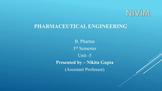 PHARMACEUTICAL ENGINEERING
B. Pharma
3rd Semester
Unit -5
Presented by – Nikita Gupta
(Assistant Professor)
 
