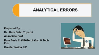 ANALYTICAL ERRORS
Prepared By:
Dr. Ram Babu Tripathi
Associate Prof
Ram Eesh Institute of Voc. & Tech
Edu.
Greater Noida, UP
 