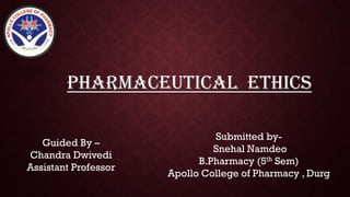 PHARMACEUTICAL ETHICS
Guided By –
Chandra Dwivedi
Assistant Professor
Submitted by-
Snehal Namdeo
B.Pharmacy (5th Sem)
Apollo College of Pharmacy , Durg
 