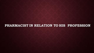 PHARMACIST IN RELATION TO HIS PROFESSION
 