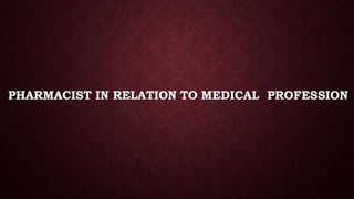 PHARMACIST IN RELATION TO MEDICAL PROFESSION
 