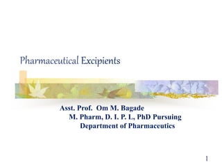 1
Pharmaceutical Excipients
Asst. Prof. Om M. Bagade
M. Pharm, D. I. P. L, PhD Pursuing
Department of Pharmaceutics
 
