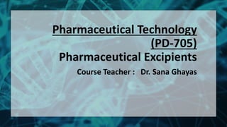 Pharmaceutical Technology
(PD-705)
Pharmaceutical Excipients
Course Teacher : Dr. Sana Ghayas
1
 