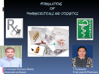 FORMULATIONS   OF  PHARMACEUTICALS AND COSMETICS T.Sudeepthi Final year,B.Pharmacy K.Venkata Ramana Reddy Associate professor 