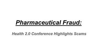 Pharmaceutical Fraud:
Health 2.0 Conference Highlights Scams
 