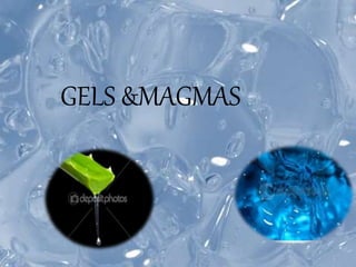 GELS &MAGMAS
 