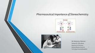 Pharmaceutical Importance of Stereochemistry.
Md. Mahabubur Rahaman.
Student ID- PHA 16010
Department of Pharmacy,
Mawlana Bhashani Science &
Technology University,Bangladesh
1Stereochemistry
 