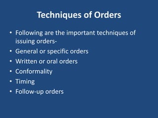 Techniques of Orders
• Following are the important techniques of
issuing orders-
• General or specific orders
• Written or oral orders
• Conformality
• Timing
• Follow-up orders
 