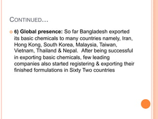 CONTINUED...
 6) Global presence: So far Bangladesh exported
its basic chemicals to many countries namely, Iran,
Hong Kon...