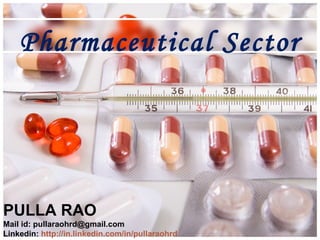 Pharmaceutical Sector




PULLA RAO
Mail id: pullaraohrd@gmail.com
Linkedin: http://in.linkedin.com/in/pullaraohrd
 