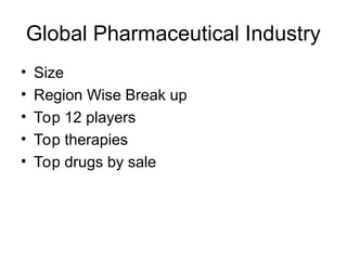 Global Pharmaceutical Industry
• Size
• Region Wise Break up
• Top 12 players
• Top therapies
• Top drugs by sale
 