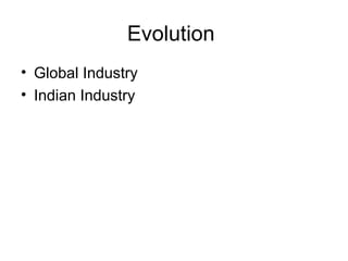 Evolution
• Global Industry
• Indian Industry
 