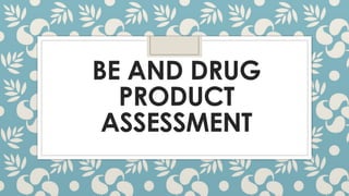 BE AND DRUG
PRODUCT
ASSESSMENT
 