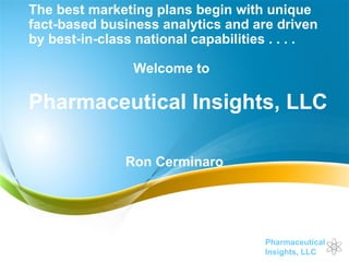 The best marketing plans begin with unique fact-based business analytics and are driven by best-in-class national capabilities . . . .  Welcome to  Pharmaceutical Insights, LLC Ron Cerminaro 