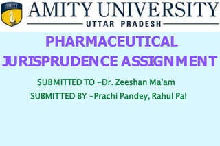 PHARMACEUTICAL
JURISPRUDENCE ASSIGNMENT
SUBMITTED TO -Dr. Zeeshan Ma'am
SUBMITTED BY -Prachi Pandey, Rahul Pal
 