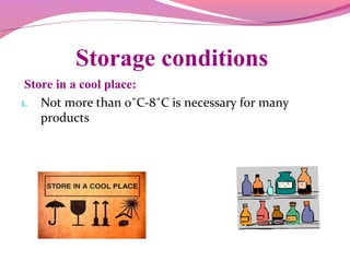 Storage conditions
Store in a cool place:
1. Not more than 0˚C-8˚C is necessary for many
products
 