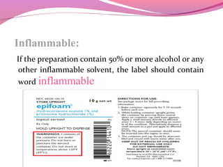 Inflammable:
If the preparation contain 50% or more alcohol or any
other inflammable solvent, the label should contain
word inflammable
 
