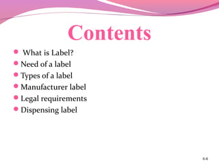 Contents
 What is Label?
Need of a label
Types of a label
Manufacturer label
Legal requirements
Dispensing label
6-6
 