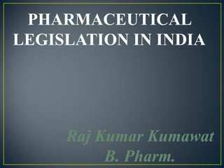 PHARMACEUTICAL
LEGISLATION IN INDIA
Raj Kumar Kumawat
B. Pharm.
 