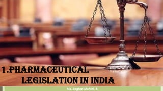 Ms. Jagtap Mohini. R.
1.Pharmaceutical
legislation In India
 