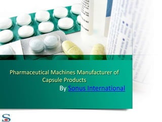 Pharmaceutical Machines Manufacturer of
Capsule Products
By Sonus International
 