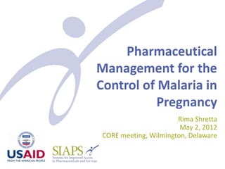 Pharmaceutical
Management for the
Control of Malaria in
           Pregnancy
                       Rima Shretta
                        May 2, 2012
 CORE meeting, Wilmington, Delaware
 