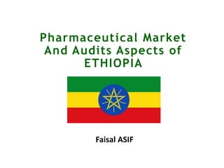 Pharmaceutical Market
And Audits Aspects of
ETHIOPIA
Faisal ASIF
 