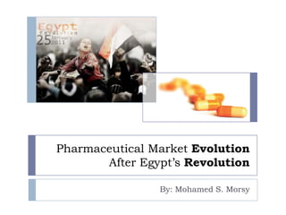 Pharmaceutical Market Evolution
After Egypt’s Revolution
By: Mohamed S. Morsy
 