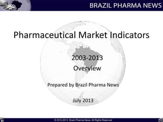 Pharmaceutical Market Indicators
2003-2013
Overview
Prepared by Brazil Pharma News
July 2013
 