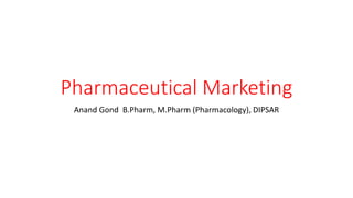 Pharmaceutical Marketing
Anand Gond B.Pharm, M.Pharm (Pharmacology), DIPSAR
 