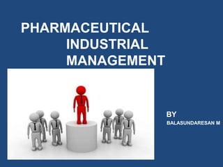 PHARMACEUTICAL
INDUSTRIAL
MANAGEMENT
BY
BALASUNDARESAN M
 