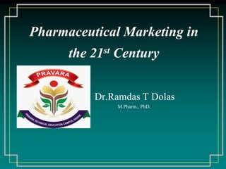 Pharmaceutical Marketing in
the 21st Century
Dr.Ramdas T Dolas
M.Pharm., PhD.
 