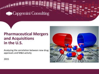 Pharmaceutical Mergers
and Acquisitions
in the U.S.
Analyzing the correlation between new drug
approvals and M&A activity
2015
 