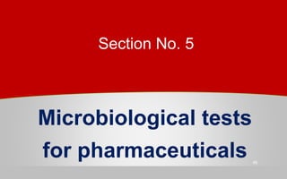 Microbiological tests
for pharmaceuticals 46
Section No. 5
 