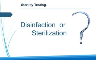 Sterility Testing.
Disinfection or
Sterilization !!
 