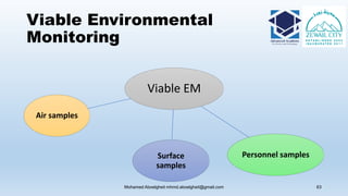 Viable Environmental
Monitoring
Mohamed Aboelgheit mhmd.aboelgheit@gmail.com 63
Viable EM
Air samples
Personnel samplesSurface
samples
 