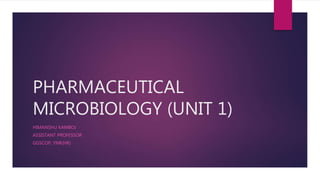 PHARMACEUTICAL
MICROBIOLOGY (UNIT 1)
HIMANSHU KAMBOJ
ASSISTANT PROFESSOR
GGSCOP, YNR(HR)
 