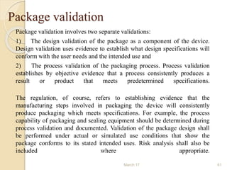 March 17 61
Package validation
Package validation involves two separate validations:
1) The design validation of the packa...