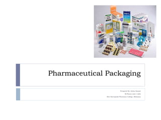 Pharmaceutical Packaging
Preapred By: Astha Sanyal
M.Pharm sem:1 (QA)
Shri Sarvajanik Pharmacy College, Mehsana
 