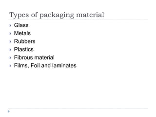 Types of packaging material
 Glass
 Metals
 Rubbers
 Plastics
 Fibrous material
 Films, Foil and laminates
 