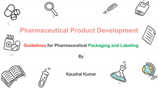 Pharmaceutical Product Development
Guidelines for Pharmaceutical Packaging and Labeling
By
Kaushal Kumar
 