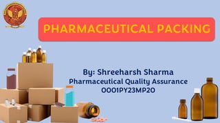 PHARMACEUTICAL PACKING
By: Shreeharsh Sharma
Pharmaceutical Quality Assurance
0001PY23MP20
 