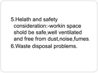 5.Helath and safety
consideration:-workin space
shold be safe,well ventilated
and free from dust,noise,fumes.
6.Waste disposal problems.
 