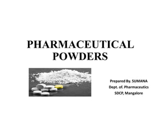 PHARMACEUTICAL
POWDERS
Prepared By. SUMANA
Dept. of. Pharmaceutics
SDCP, Mangalore
 
