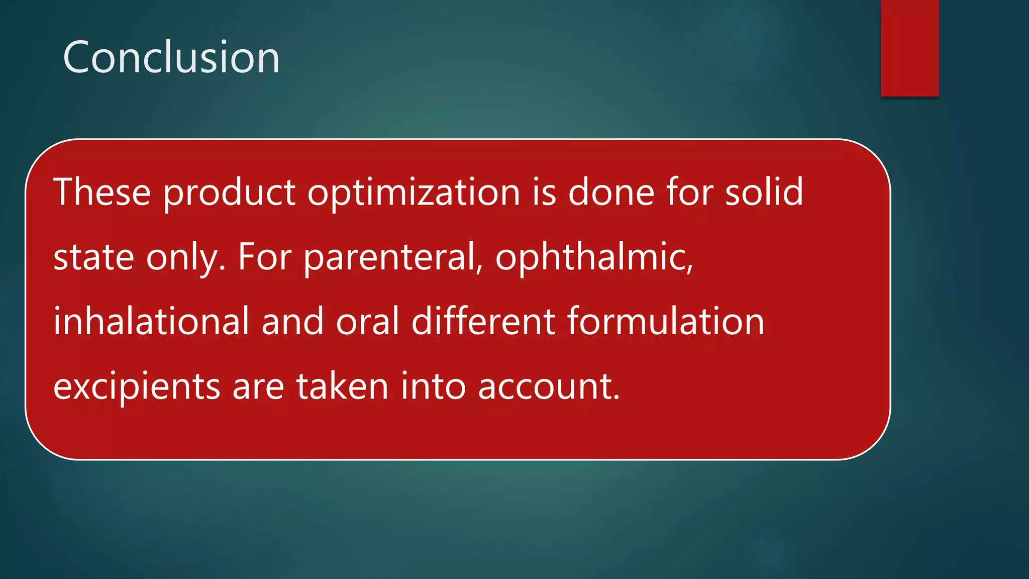 Conclusion
These product optimization is done for solid
state only. For parenteral, ophthalmic,
inhalational and oral different formulation
excipients are taken into account.
 
