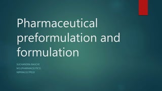 Pharmaceutical
preformulation and
formulation
SUCHANDRA BAGCHI
M.S.(PHARMACEUTICS)
NIPERA1517PE10
 